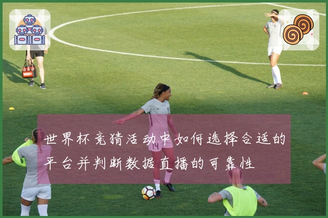 世界杯竞猜活动中如何选择合适的平台并判断数据直播的可靠性
