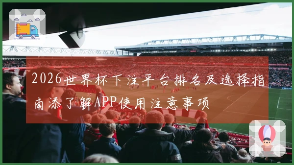 2026世界杯下注平台排名及选择指南添了解APP使用注意事项